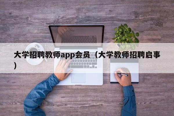 大学招聘教师app会员（大学教师招聘启事）-第1张图片-大学教师招聘