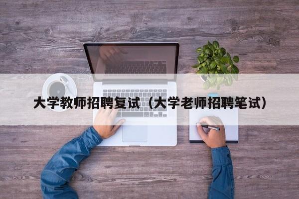 大学教师招聘复试（大学老师招聘笔试）-第1张图片-大学教师招聘