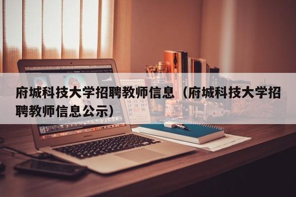 府城科技大学招聘教师信息（府城科技大学招聘教师信息公示）-第1张图片-大学教师招聘