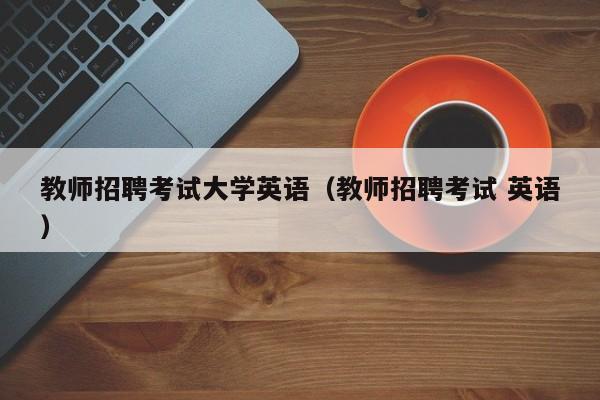 教师招聘考试大学英语（教师招聘考试 英语）-第1张图片-大学教师招聘