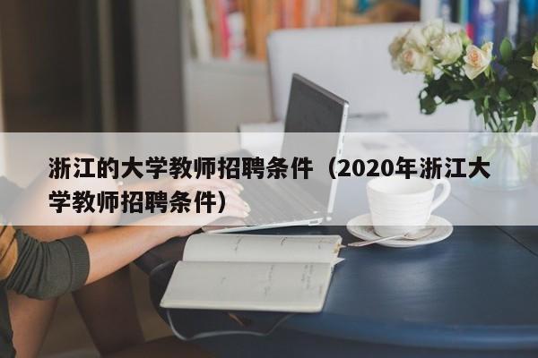 浙江的大学教师招聘条件（2020年浙江大学教师招聘条件）-第1张图片-大学教师招聘