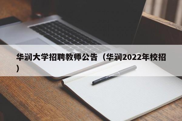 华润大学招聘教师公告（华润2022年校招）-第1张图片-大学教师招聘