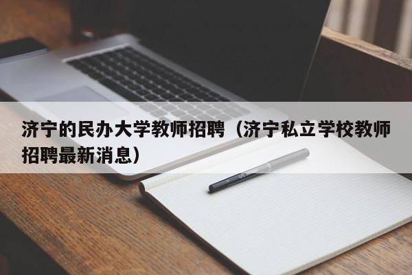 济宁的民办大学教师招聘（济宁私立学校教师招聘最新消息）-第1张图片-大学教师招聘