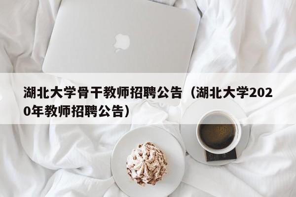 湖北大学骨干教师招聘公告（湖北大学2020年教师招聘公告）-第1张图片-大学教师招聘