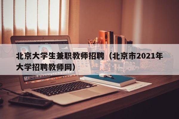 北京大学生兼职教师招聘（北京市2021年大学招聘教师网）-第1张图片-大学教师招聘