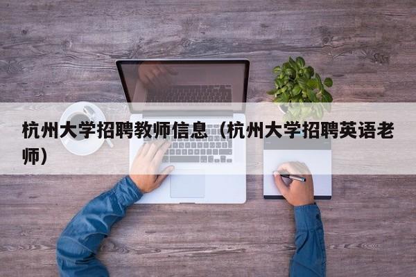 杭州大学招聘教师信息（杭州大学招聘英语老师）-第1张图片-大学教师招聘