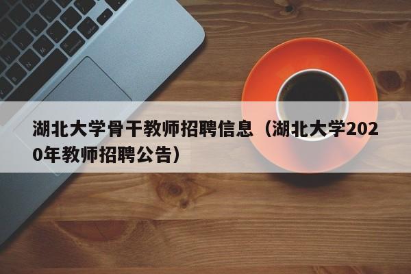 湖北大学骨干教师招聘信息（湖北大学2020年教师招聘公告）-第1张图片-大学教师招聘