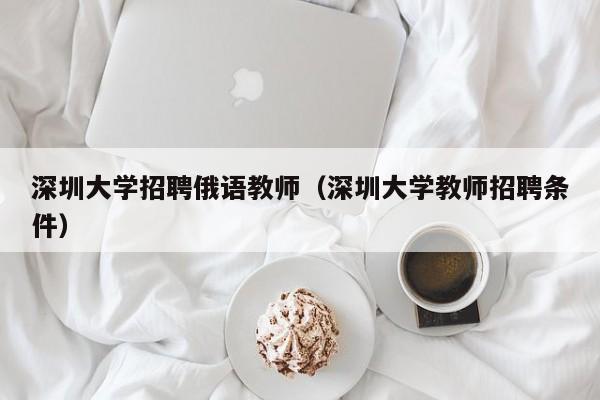 深圳大学招聘俄语教师（深圳大学教师招聘条件）-第1张图片-大学教师招聘