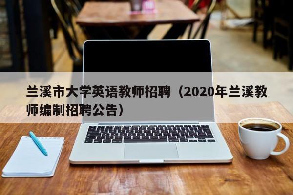 兰溪市大学英语教师招聘（2020年兰溪教师编制招聘公告）-第1张图片-大学教师招聘