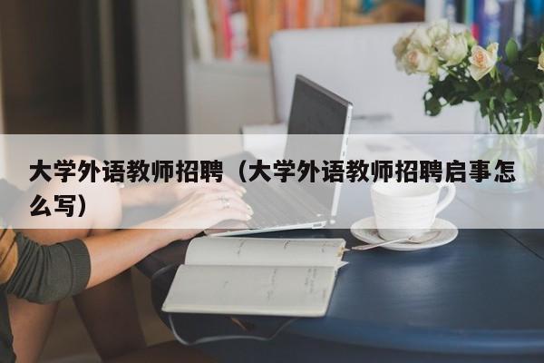 大学外语教师招聘（大学外语教师招聘启事怎么写）-第1张图片-大学教师招聘