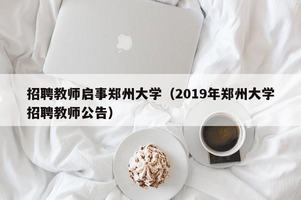 招聘教师启事郑州大学（2019年郑州大学招聘教师公告）-第1张图片-大学教师招聘