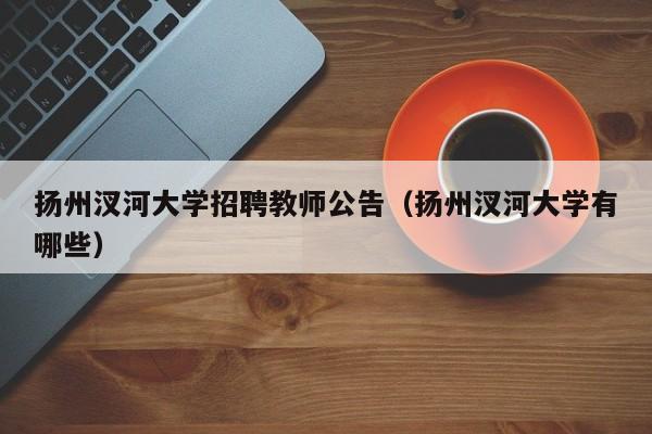 扬州汊河大学招聘教师公告（扬州汊河大学有哪些）-第1张图片-大学教师招聘