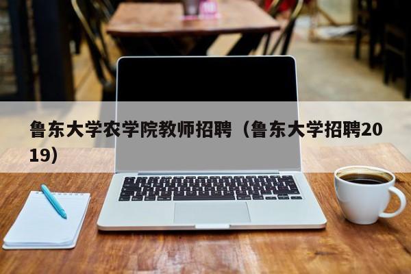 鲁东大学农学院教师招聘（鲁东大学招聘2019）-第1张图片-大学教师招聘