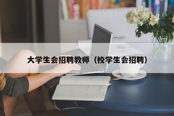 大学生会招聘教师（校学生会招聘）-第1张图片-大学教师招聘