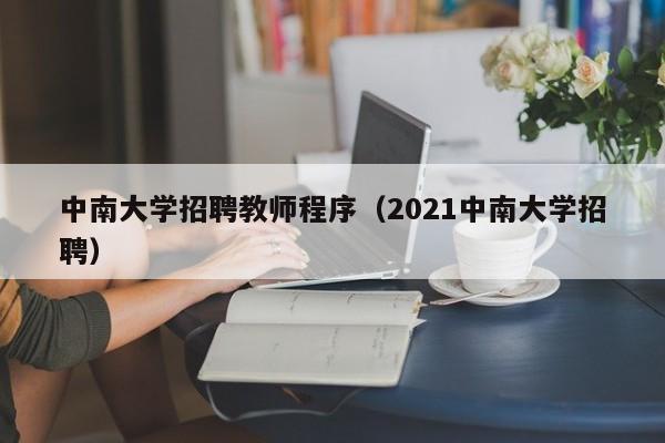 中南大学招聘教师程序（2021中南大学招聘）-第1张图片-大学教师招聘