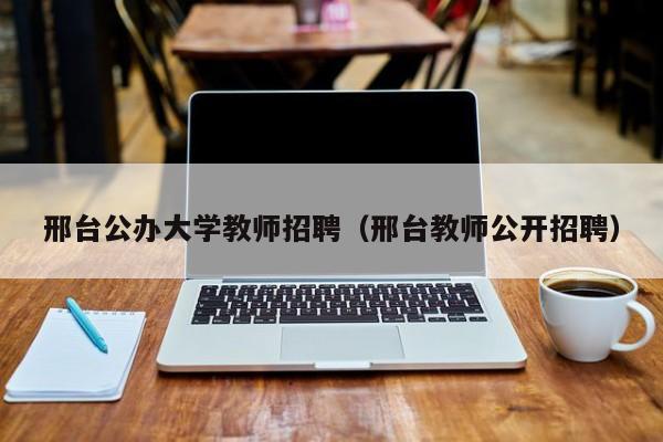 邢台公办大学教师招聘（邢台教师公开招聘）-第1张图片-大学教师招聘