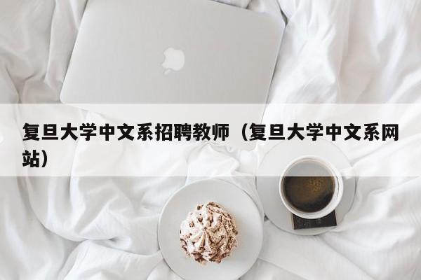 复旦大学中文系招聘教师（复旦大学中文系网站）-第1张图片-大学教师招聘