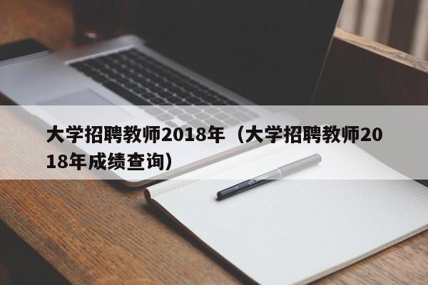 大学招聘教师2018年（大学招聘教师2018年成绩查询）-第1张图片-大学教师招聘