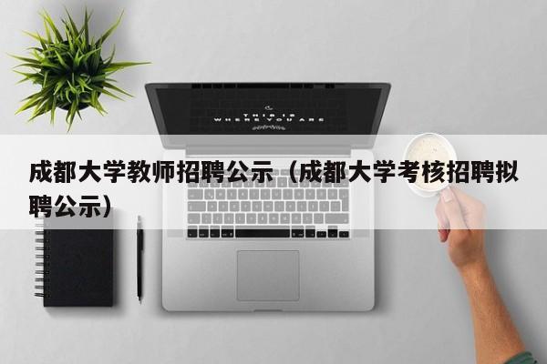 成都大学教师招聘公示（成都大学考核招聘拟聘公示）-第1张图片-大学教师招聘