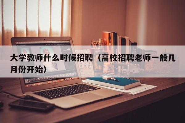 大学教师什么时候招聘（高校招聘老师一般几月份开始）-第1张图片-大学教师招聘