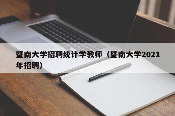 暨南大学招聘统计学教师（暨南大学2021年招聘）-第1张图片-大学教师招聘