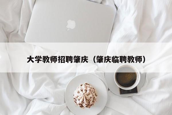 大学教师招聘肇庆（肇庆临聘教师）-第1张图片-大学教师招聘