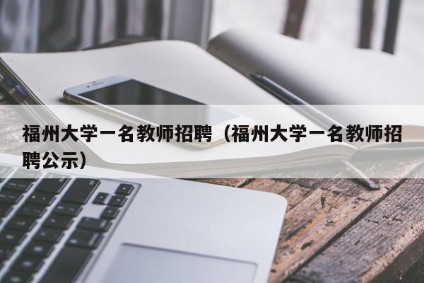 福州大学一名教师招聘（福州大学一名教师招聘公示）-第1张图片-大学教师招聘