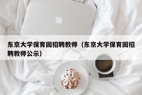 东京大学保育园招聘教师（东京大学保育园招聘教师公示）-第1张图片-大学教师招聘