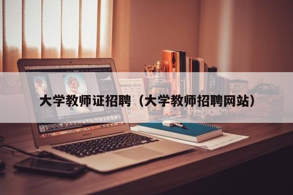 大学教师证招聘（大学教师招聘网站）-第1张图片-大学教师招聘