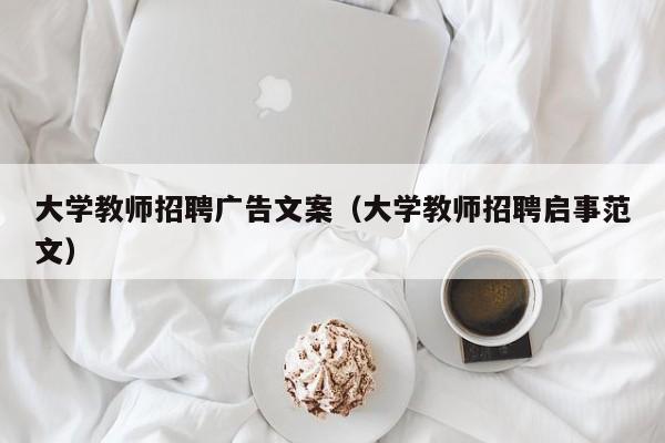 大学教师招聘广告文案（大学教师招聘启事范文）-第1张图片-大学教师招聘