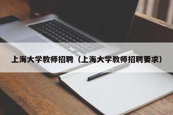 上海大学教师招聘（上海大学教师招聘要求）-第1张图片-大学教师招聘