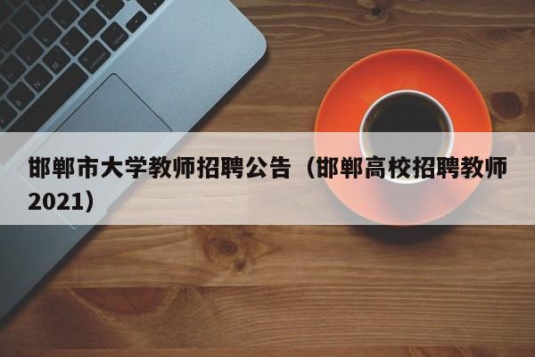 邯郸市大学教师招聘公告（邯郸高校招聘教师2021）-第1张图片-大学教师招聘