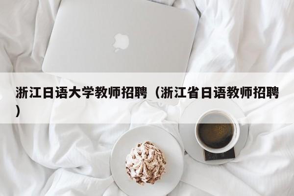 浙江日语大学教师招聘（浙江省日语教师招聘）-第1张图片-大学教师招聘