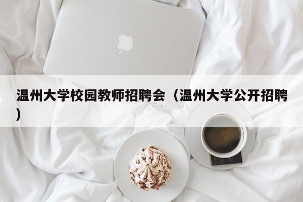 温州大学校园教师招聘会（温州大学公开招聘）-第1张图片-大学教师招聘