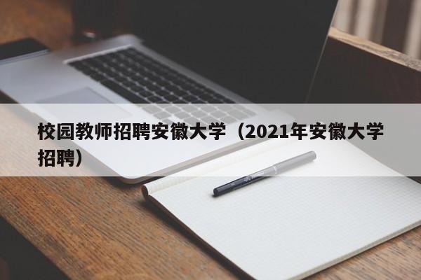 校园教师招聘安徽大学（2021年安徽大学招聘）-第1张图片-大学教师招聘