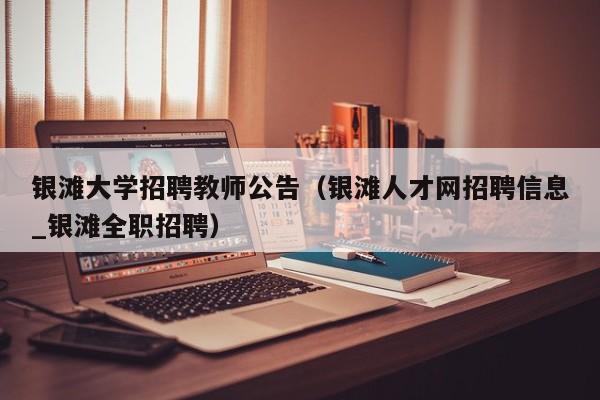 银滩大学招聘教师公告（银滩人才网招聘信息_银滩全职招聘）-第1张图片-大学教师招聘