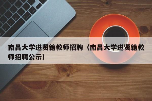 南昌大学进贤籍教师招聘（南昌大学进贤籍教师招聘公示）-第1张图片-大学教师招聘