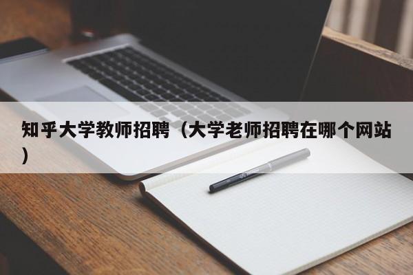 知乎大学教师招聘（大学老师招聘在哪个网站）-第1张图片-大学教师招聘