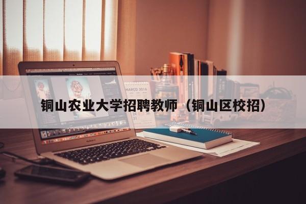 铜山农业大学招聘教师（铜山区校招）-第1张图片-大学教师招聘