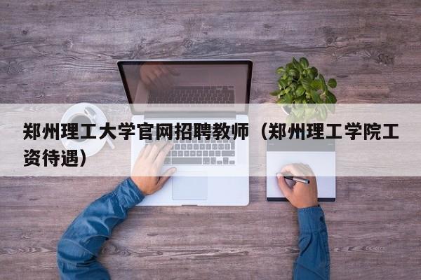 郑州理工大学官网招聘教师（郑州理工学院工资待遇）-第1张图片-大学教师招聘