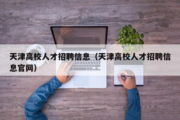 天津高校人才招聘信息（天津高校人才招聘信息官网）-第1张图片-大学教师招聘