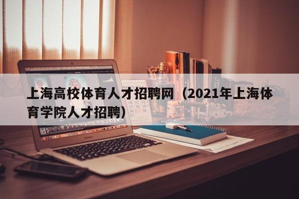 上海高校体育人才招聘网（2021年上海体育学院人才招聘）-第1张图片-大学教师招聘