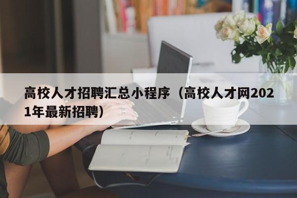 高校人才招聘汇总小程序（高校人才网2021年最新招聘）-第1张图片-大学教师招聘