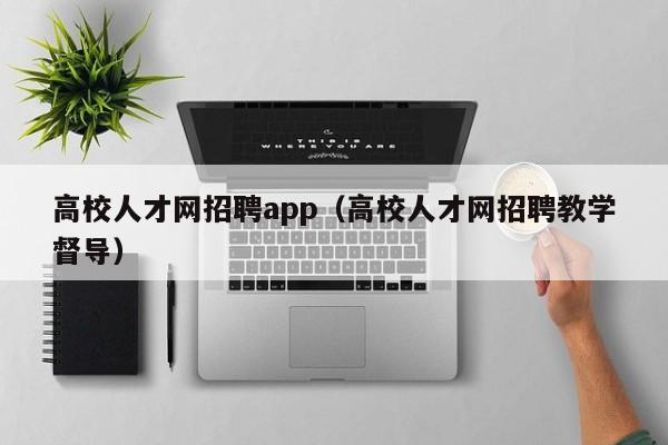 高校人才网招聘app（高校人才网招聘教学督导）-第1张图片-大学教师招聘