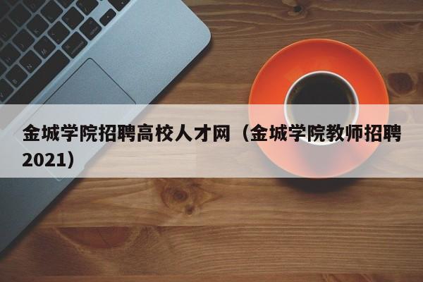 金城学院招聘高校人才网（金城学院教师招聘2021）-第1张图片-大学教师招聘