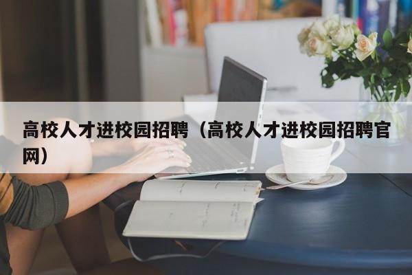 高校人才进校园招聘（高校人才进校园招聘官网）-第1张图片-大学教师招聘