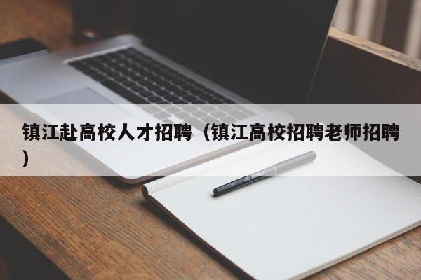 镇江赴高校人才招聘（镇江高校招聘老师招聘）-第1张图片-大学教师招聘