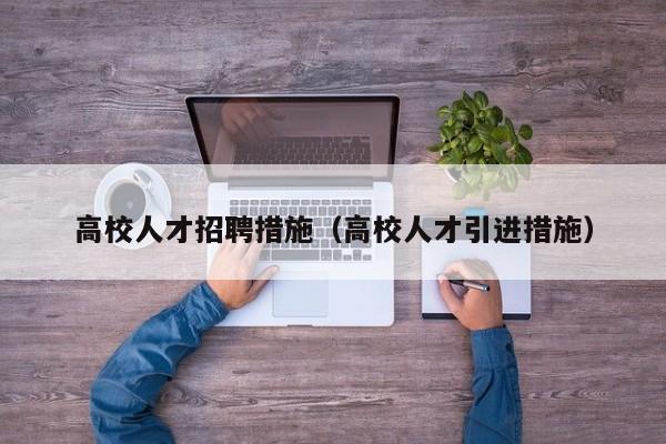 高校人才招聘措施（高校人才引进措施）-第1张图片-大学教师招聘