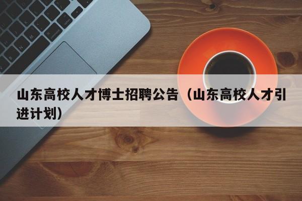 山东高校人才博士招聘公告（山东高校人才引进计划）-第1张图片-大学教师招聘