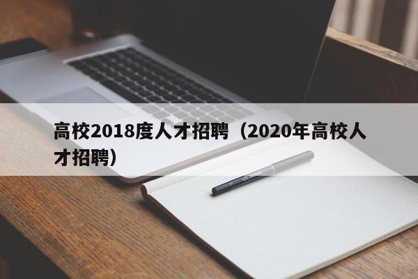 高校2018度人才招聘（2020年高校人才招聘）-第1张图片-大学教师招聘